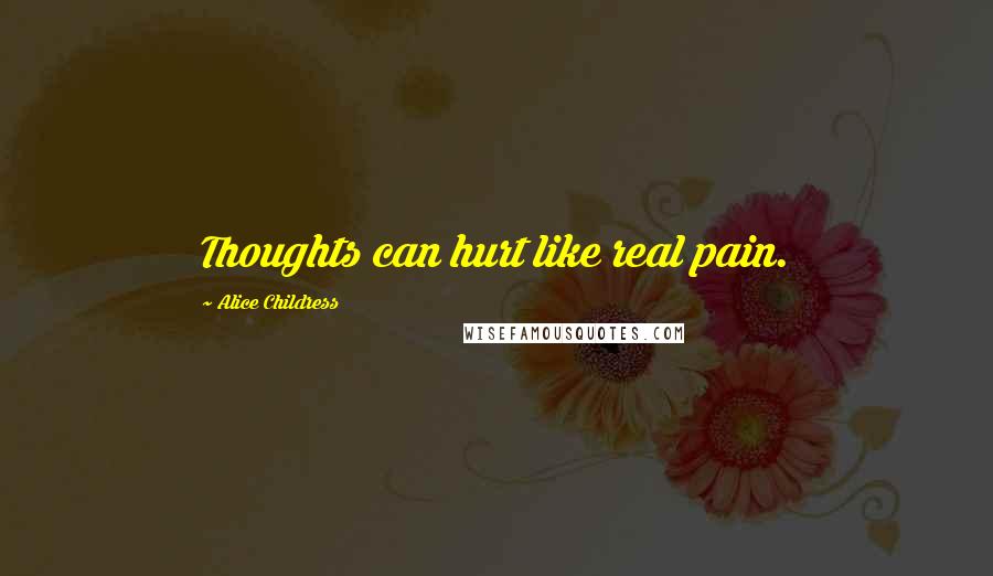 Alice Childress Quotes: Thoughts can hurt like real pain.