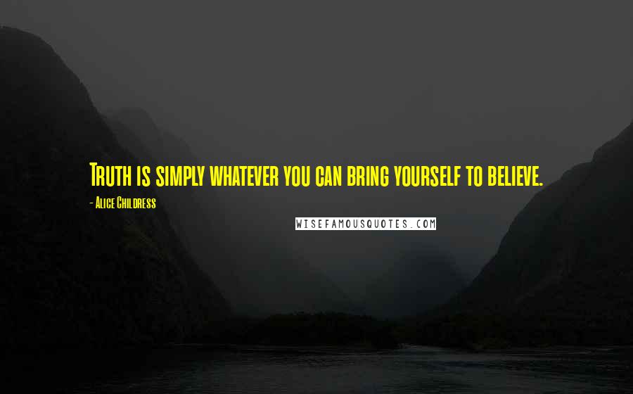 Alice Childress Quotes: Truth is simply whatever you can bring yourself to believe.