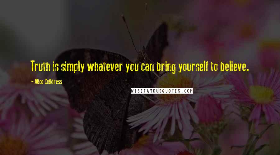 Alice Childress Quotes: Truth is simply whatever you can bring yourself to believe.