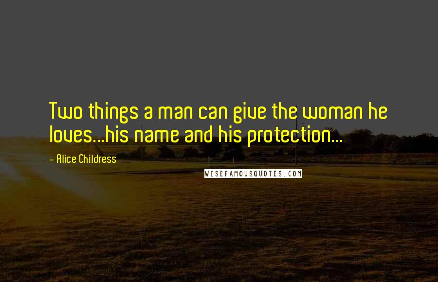 Alice Childress Quotes: Two things a man can give the woman he loves...his name and his protection...