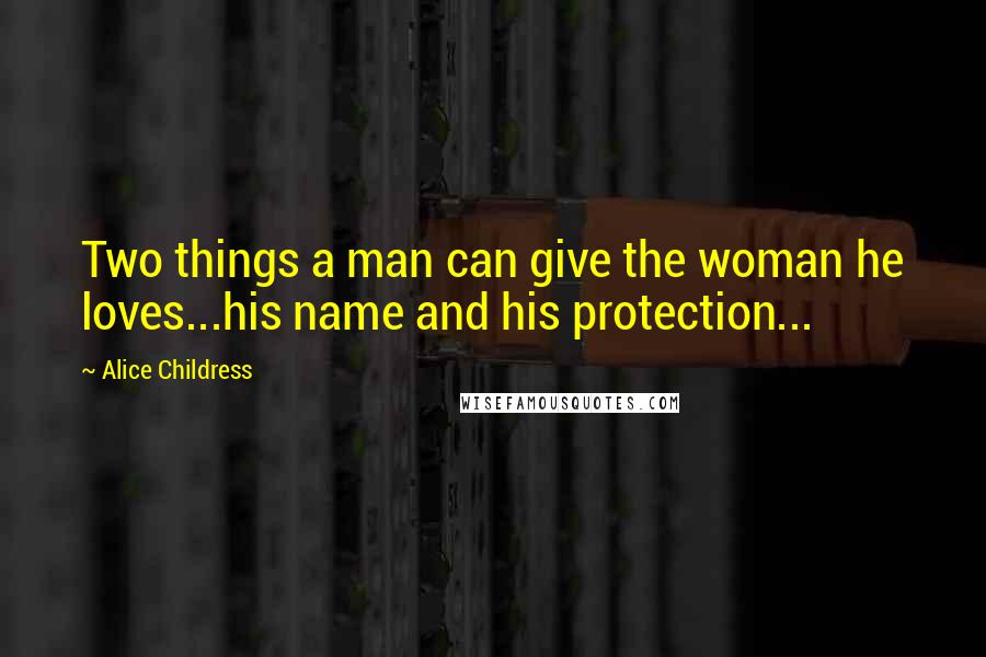 Alice Childress Quotes: Two things a man can give the woman he loves...his name and his protection...