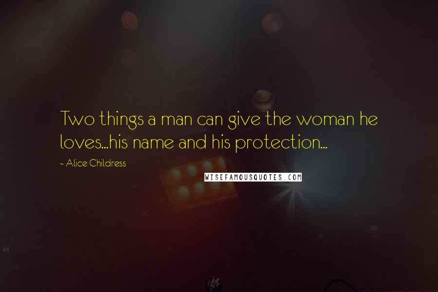 Alice Childress Quotes: Two things a man can give the woman he loves...his name and his protection...