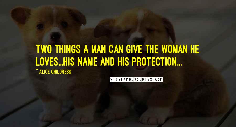 Alice Childress Quotes: Two things a man can give the woman he loves...his name and his protection...