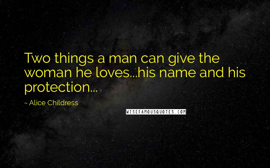 Alice Childress Quotes: Two things a man can give the woman he loves...his name and his protection...