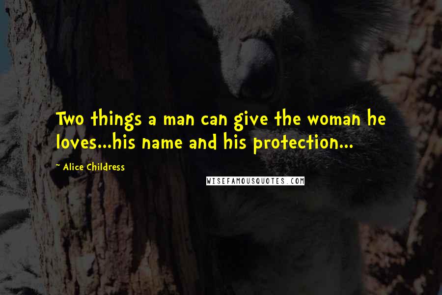 Alice Childress Quotes: Two things a man can give the woman he loves...his name and his protection...