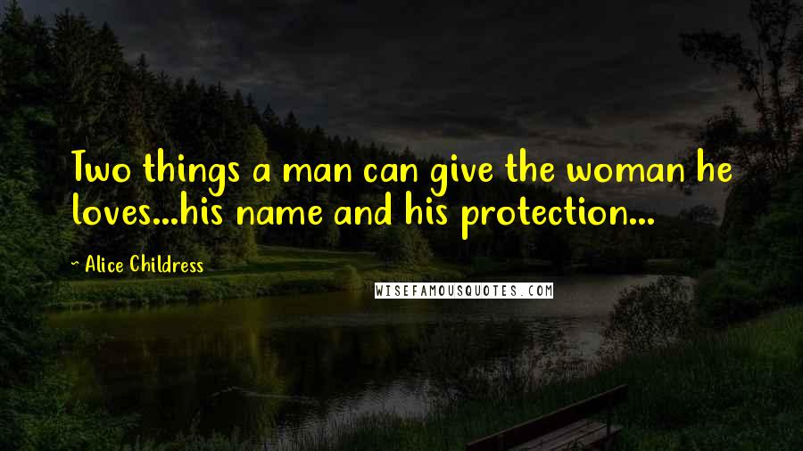 Alice Childress Quotes: Two things a man can give the woman he loves...his name and his protection...