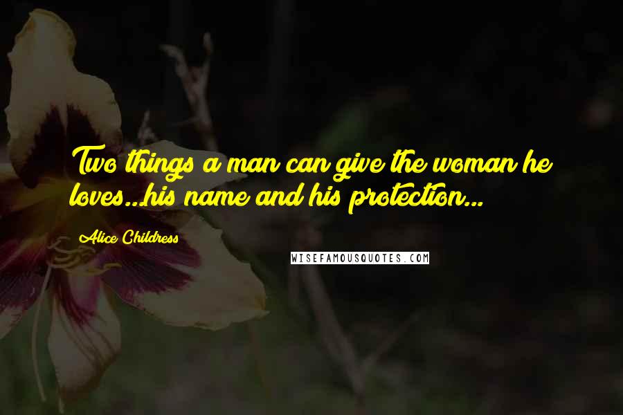 Alice Childress Quotes: Two things a man can give the woman he loves...his name and his protection...