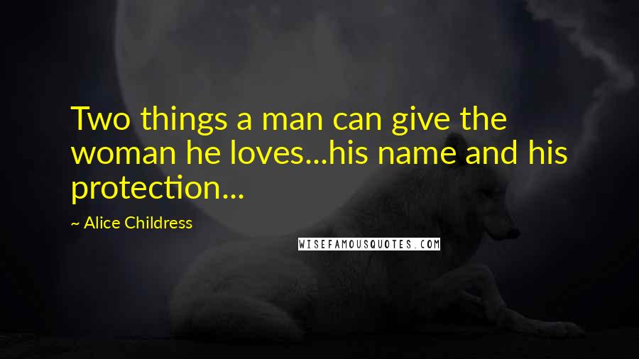 Alice Childress Quotes: Two things a man can give the woman he loves...his name and his protection...