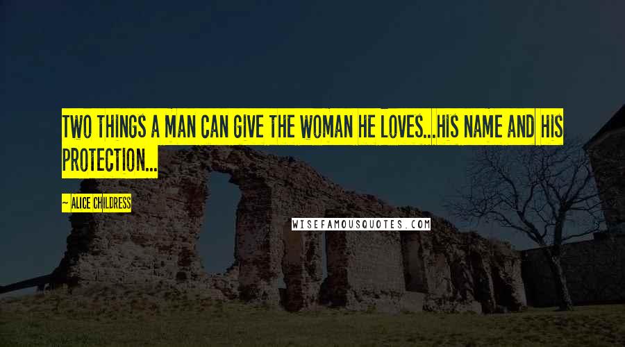 Alice Childress Quotes: Two things a man can give the woman he loves...his name and his protection...