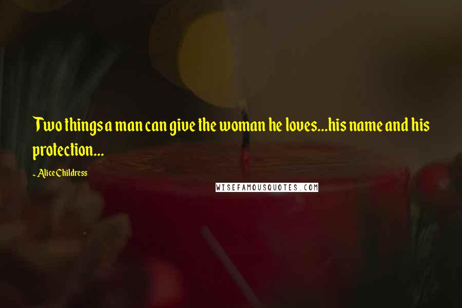 Alice Childress Quotes: Two things a man can give the woman he loves...his name and his protection...