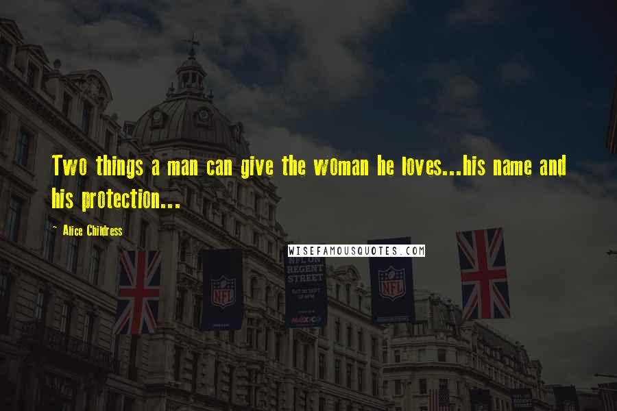 Alice Childress Quotes: Two things a man can give the woman he loves...his name and his protection...