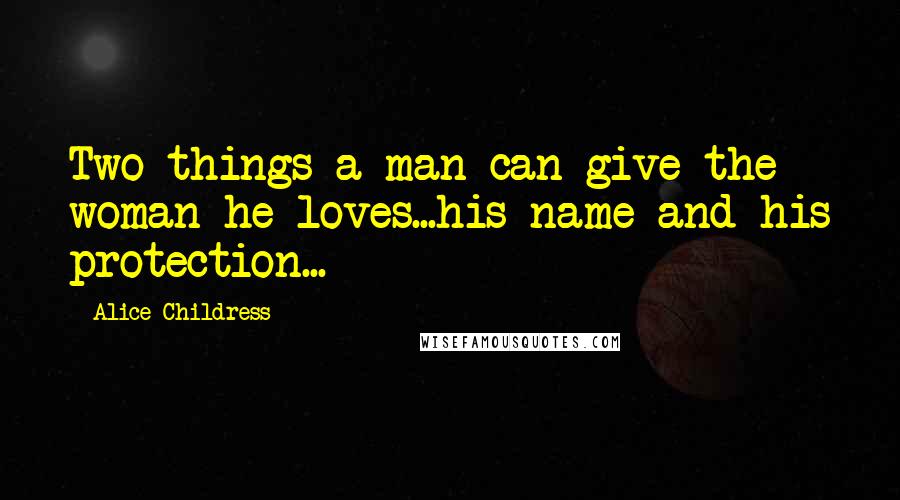 Alice Childress Quotes: Two things a man can give the woman he loves...his name and his protection...