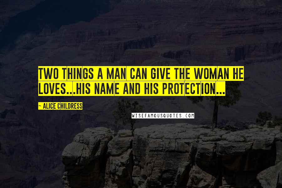 Alice Childress Quotes: Two things a man can give the woman he loves...his name and his protection...