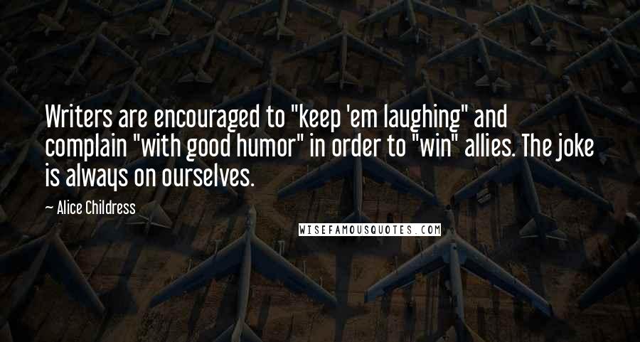 Alice Childress Quotes: Writers are encouraged to "keep 'em laughing" and complain "with good humor" in order to "win" allies. The joke is always on ourselves.