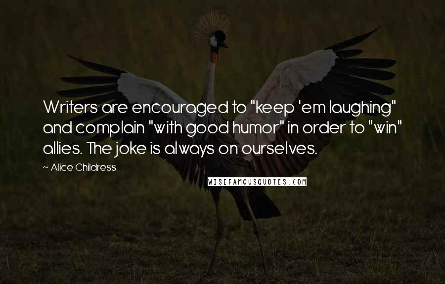 Alice Childress Quotes: Writers are encouraged to "keep 'em laughing" and complain "with good humor" in order to "win" allies. The joke is always on ourselves.