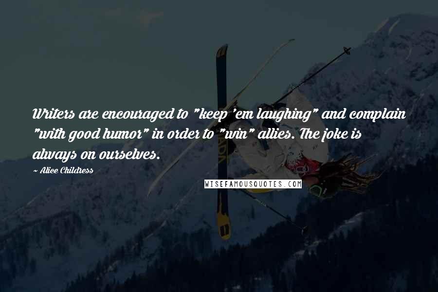 Alice Childress Quotes: Writers are encouraged to "keep 'em laughing" and complain "with good humor" in order to "win" allies. The joke is always on ourselves.