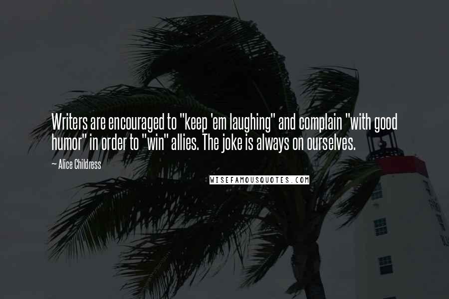 Alice Childress Quotes: Writers are encouraged to "keep 'em laughing" and complain "with good humor" in order to "win" allies. The joke is always on ourselves.