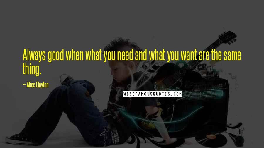 Alice Clayton Quotes: Always good when what you need and what you want are the same thing.
