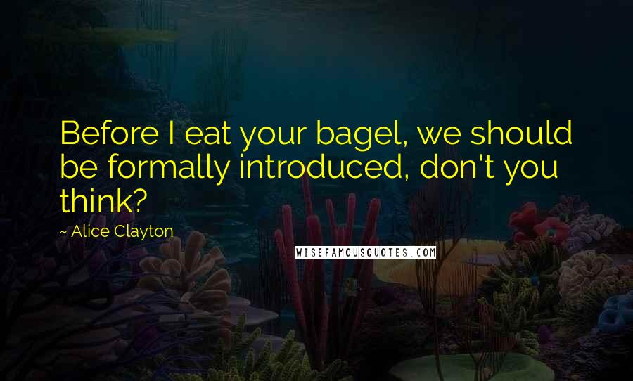 Alice Clayton Quotes: Before I eat your bagel, we should be formally introduced, don't you think?