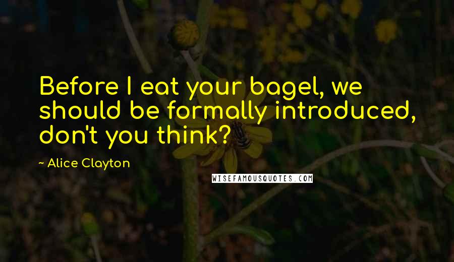 Alice Clayton Quotes: Before I eat your bagel, we should be formally introduced, don't you think?