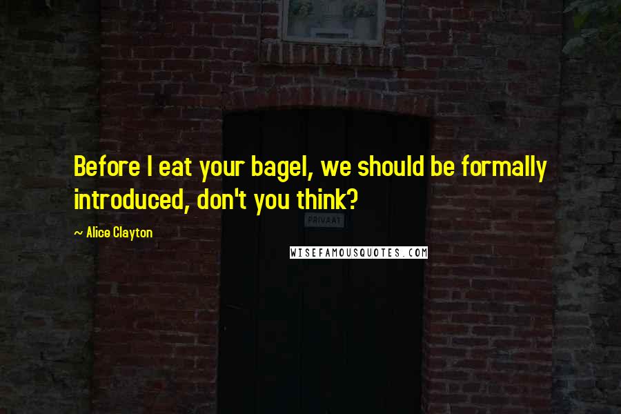 Alice Clayton Quotes: Before I eat your bagel, we should be formally introduced, don't you think?