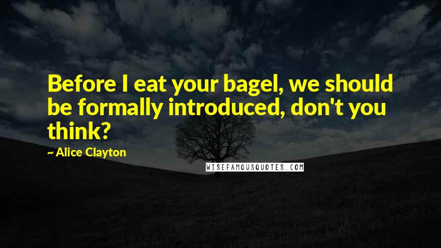 Alice Clayton Quotes: Before I eat your bagel, we should be formally introduced, don't you think?