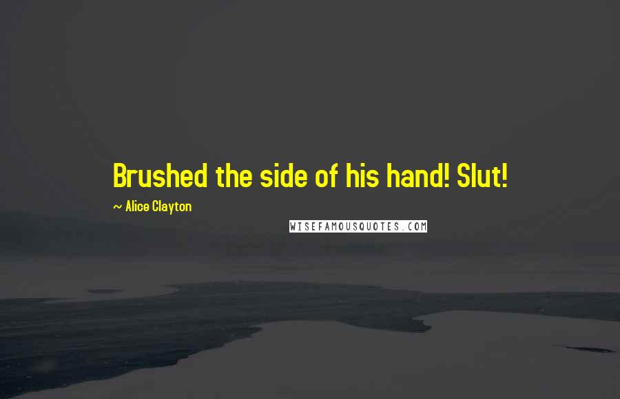 Alice Clayton Quotes: Brushed the side of his hand! Slut!