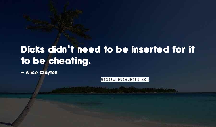 Alice Clayton Quotes: Dicks didn't need to be inserted for it to be cheating.