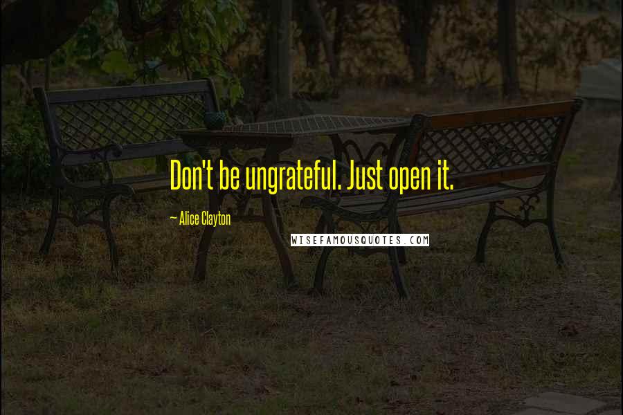 Alice Clayton Quotes: Don't be ungrateful. Just open it.