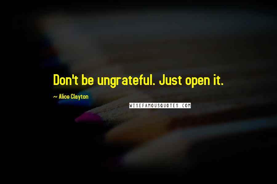 Alice Clayton Quotes: Don't be ungrateful. Just open it.