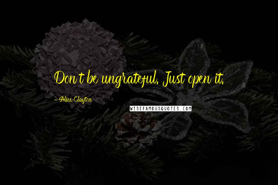 Alice Clayton Quotes: Don't be ungrateful. Just open it.