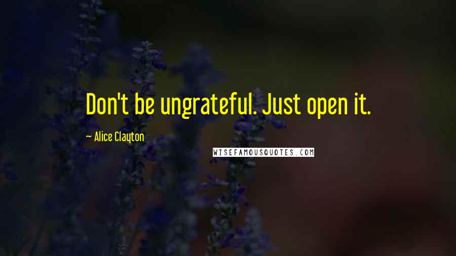 Alice Clayton Quotes: Don't be ungrateful. Just open it.