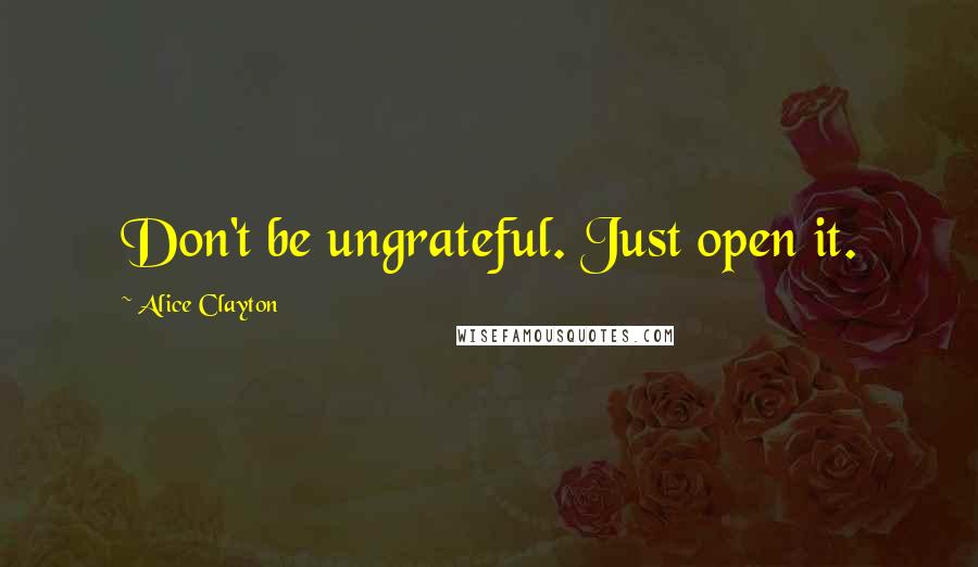 Alice Clayton Quotes: Don't be ungrateful. Just open it.