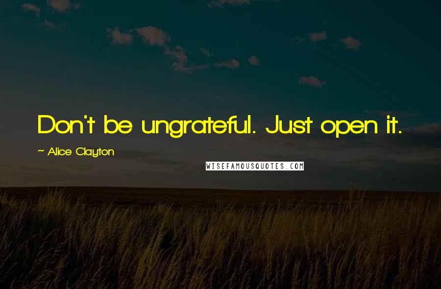 Alice Clayton Quotes: Don't be ungrateful. Just open it.