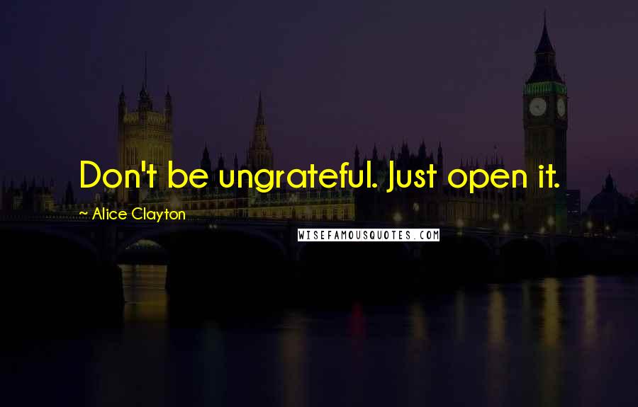 Alice Clayton Quotes: Don't be ungrateful. Just open it.