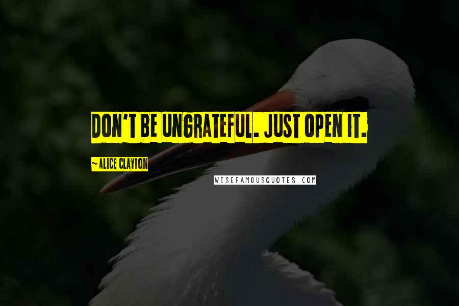 Alice Clayton Quotes: Don't be ungrateful. Just open it.
