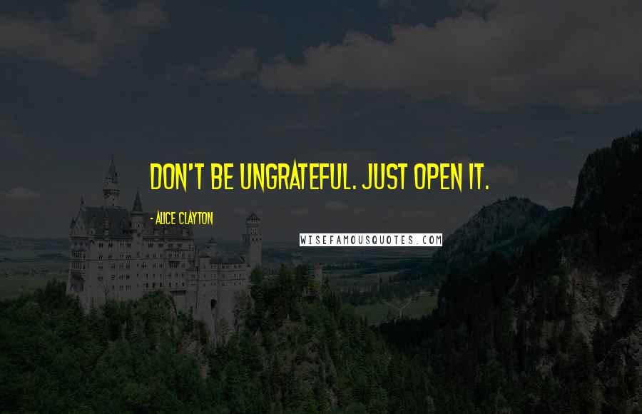 Alice Clayton Quotes: Don't be ungrateful. Just open it.