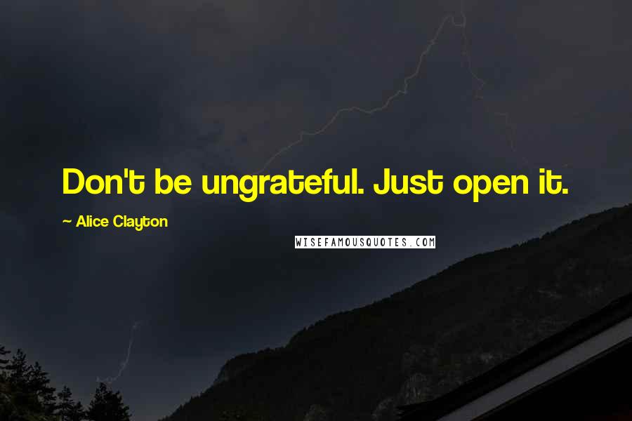 Alice Clayton Quotes: Don't be ungrateful. Just open it.