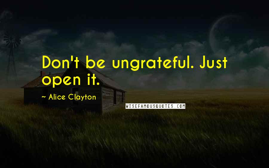 Alice Clayton Quotes: Don't be ungrateful. Just open it.