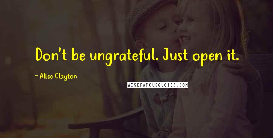 Alice Clayton Quotes: Don't be ungrateful. Just open it.