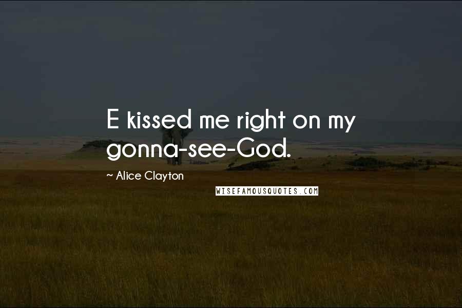 Alice Clayton Quotes: E kissed me right on my gonna-see-God.