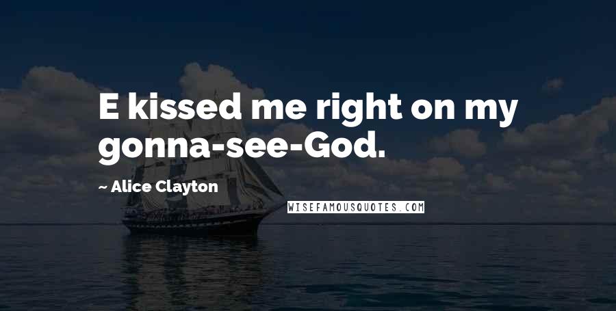 Alice Clayton Quotes: E kissed me right on my gonna-see-God.
