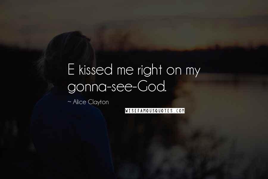 Alice Clayton Quotes: E kissed me right on my gonna-see-God.