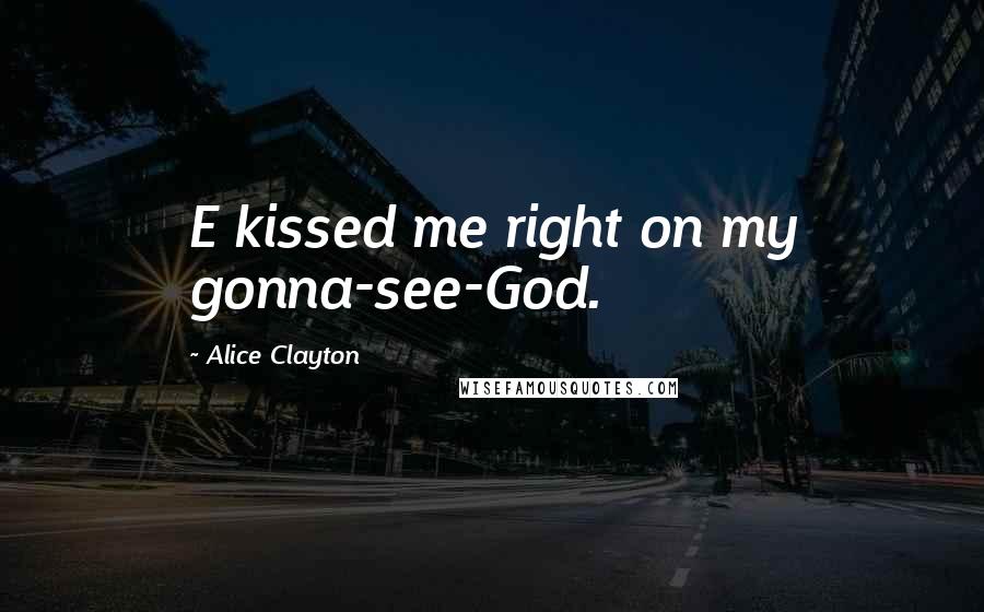 Alice Clayton Quotes: E kissed me right on my gonna-see-God.