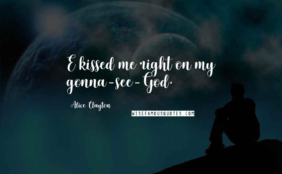 Alice Clayton Quotes: E kissed me right on my gonna-see-God.