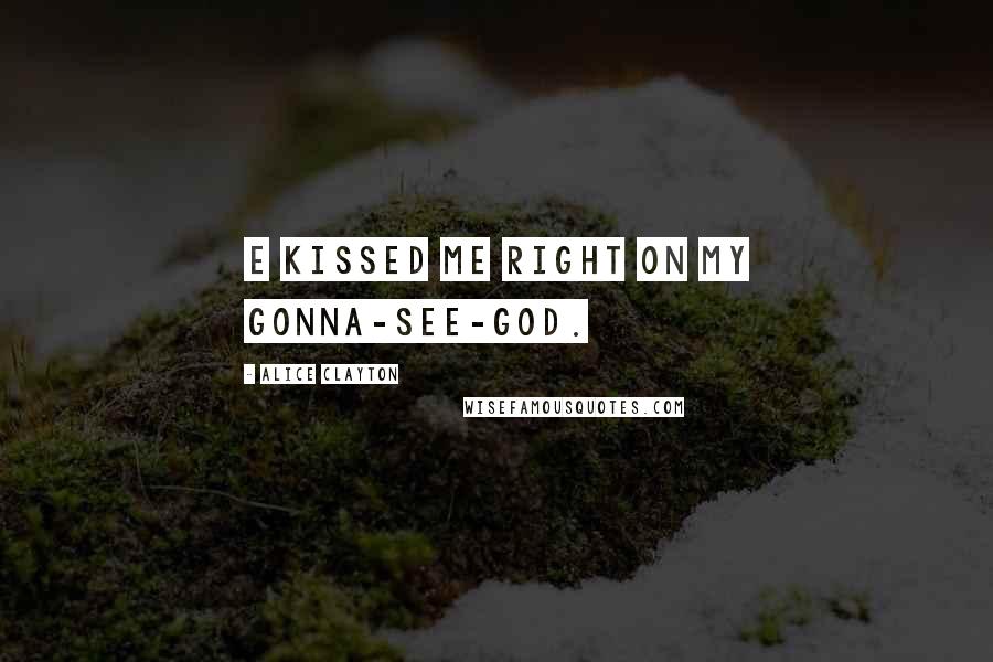 Alice Clayton Quotes: E kissed me right on my gonna-see-God.