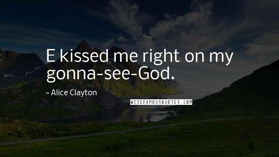 Alice Clayton Quotes: E kissed me right on my gonna-see-God.