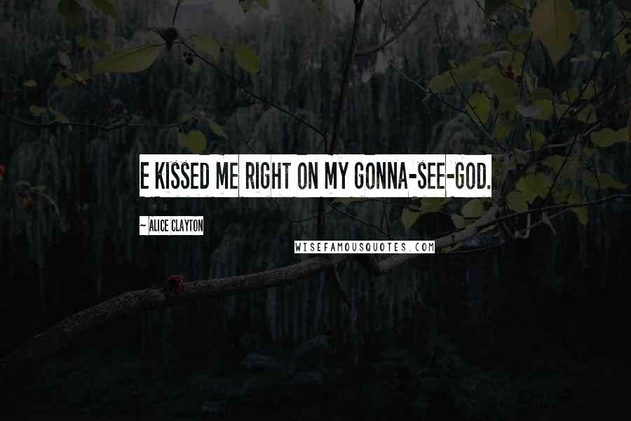 Alice Clayton Quotes: E kissed me right on my gonna-see-God.