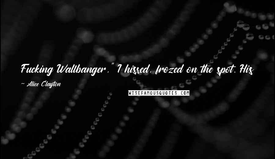 Alice Clayton Quotes: Fucking Wallbanger," I hissed, frozed on the spot. His grin slid off as well as he played place-the-face for a moment. "Fucking Pink Nightie Girl.