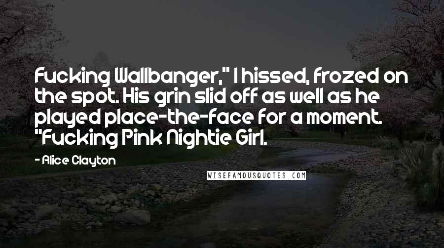 Alice Clayton Quotes: Fucking Wallbanger," I hissed, frozed on the spot. His grin slid off as well as he played place-the-face for a moment. "Fucking Pink Nightie Girl.